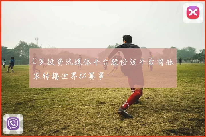 C罗投资流媒体平台股份该平台将独家转播世界杯赛事