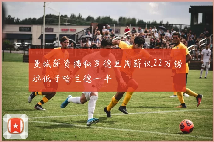 曼城薪资揭秘罗德里周薪仅22万镑远低于哈兰德一半