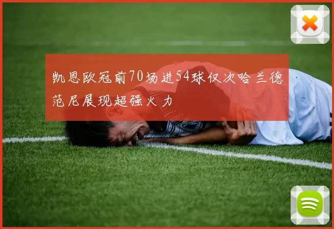 凯恩欧冠前70场进54球仅次哈兰德范尼展现超强火力