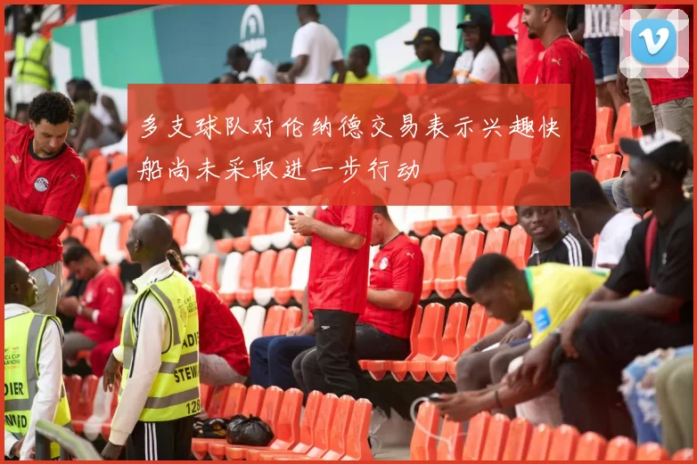 多支球队对伦纳德交易表示兴趣快船尚未采取进一步行动