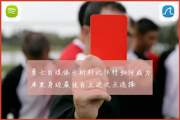 勇士自媒体分析科比怀特如何成为库里身边最佳自主进攻点选择