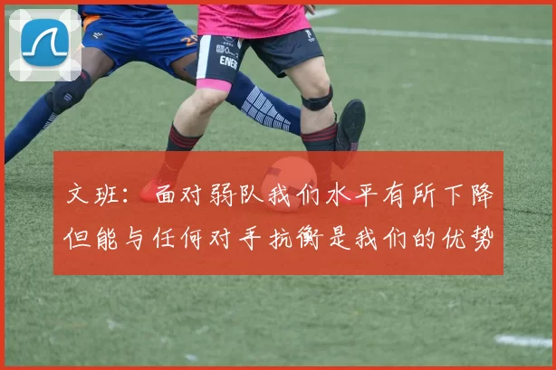 文班：面对弱队我们水平有所下降但能与任何对手抗衡是我们的优势