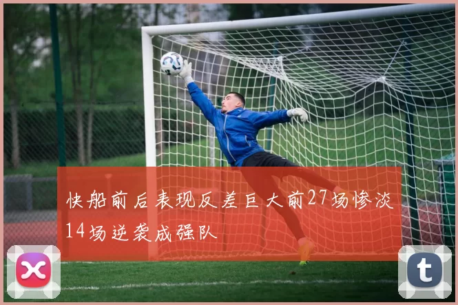 快船前后表现反差巨大前27场惨淡14场逆袭成强队