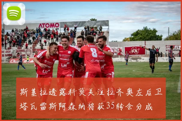 斯基拉透露科莫关注拉齐奥左后卫塔瓦雷斯阿森纳将获35转会分成