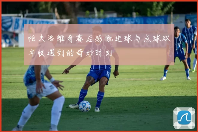 帕夫洛维奇赛后感慨进球与点球双丰收遇到的奇妙时刻