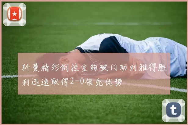 科曼精彩倒挂金钩破门助利雅得胜利迅速取得2-0领先优势