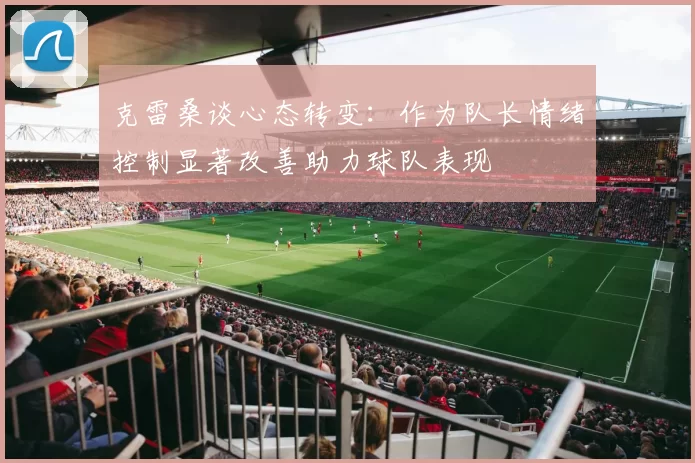 克雷桑谈心态转变：作为队长情绪控制显著改善助力球队表现