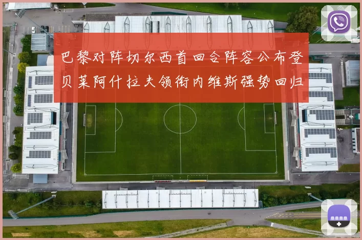 巴黎对阵切尔西首回合阵容公布登贝莱阿什拉夫领衔内维斯强势回归