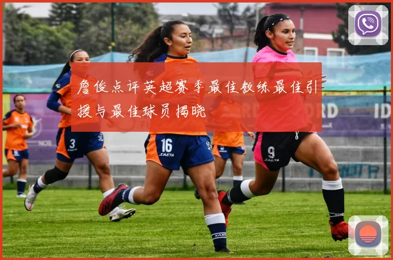 詹俊点评英超赛季最佳教练最佳引援与最佳球员揭晓