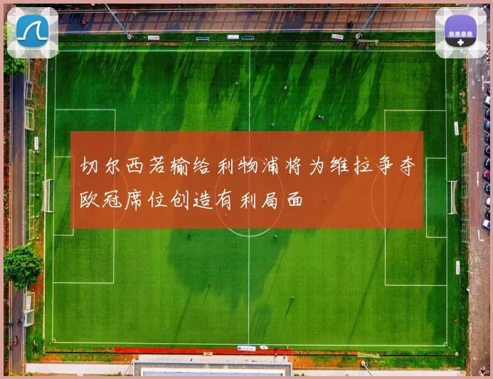 切尔西若输给利物浦将为维拉争夺欧冠席位创造有利局面