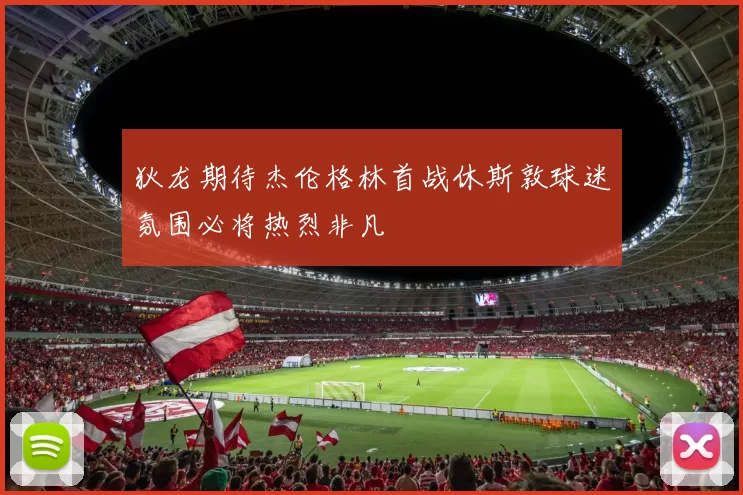 狄龙期待杰伦格林首战休斯敦球迷氛围必将热烈非凡