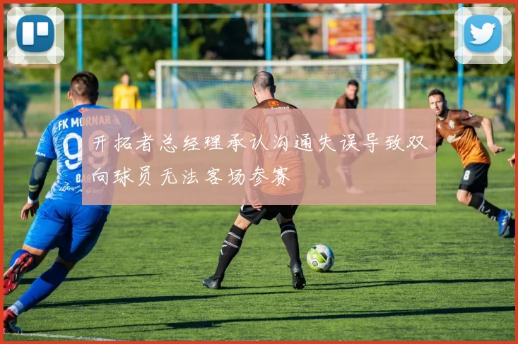 开拓者总经理承认沟通失误导致双向球员无法客场参赛