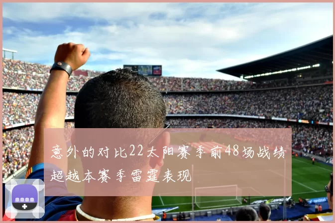 意外的对比22太阳赛季前48场战绩超越本赛季雷霆表现