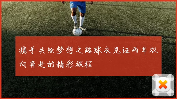 携手共绘梦想之路球衣见证两年双向奔赴的精彩旅程