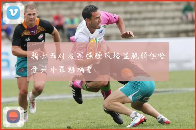 骑士面对活塞强硬风格显脆弱但哈登并非罪魁祸首